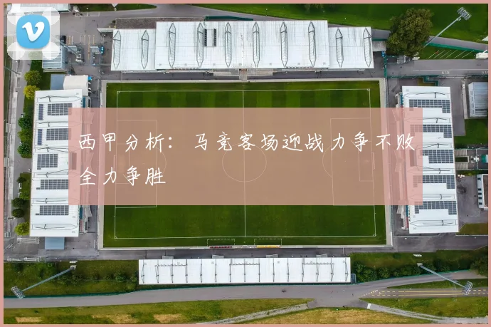 西甲分析：马竞客场迎战力争不败全力争胜