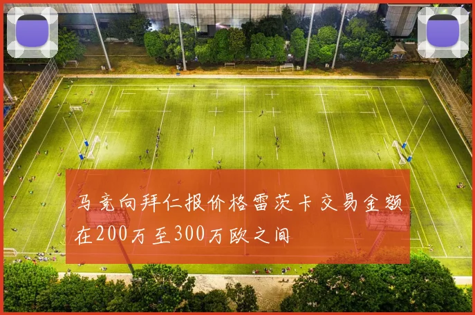 马竞向拜仁报价格雷茨卡交易金额在200万至300万欧之间