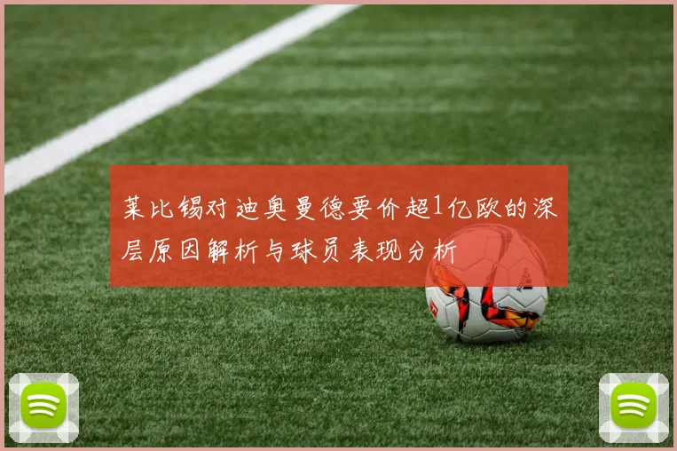 莱比锡对迪奥曼德要价超1亿欧的深层原因解析与球员表现分析