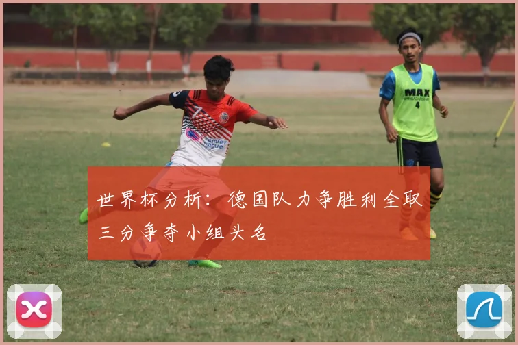 世界杯分析：德国队力争胜利全取三分争夺小组头名