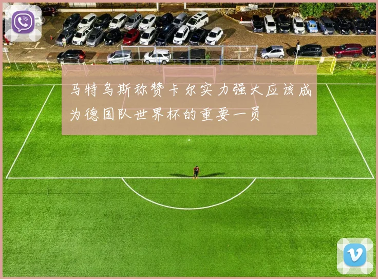 马特乌斯称赞卡尔实力强大应该成为德国队世界杯的重要一员