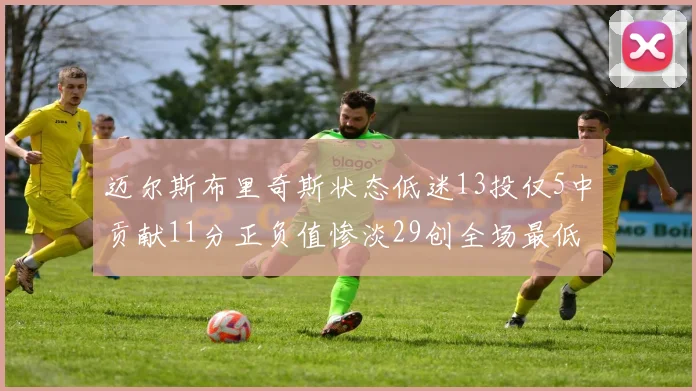迈尔斯布里奇斯状态低迷13投仅5中贡献11分正负值惨淡29创全场最低纪录